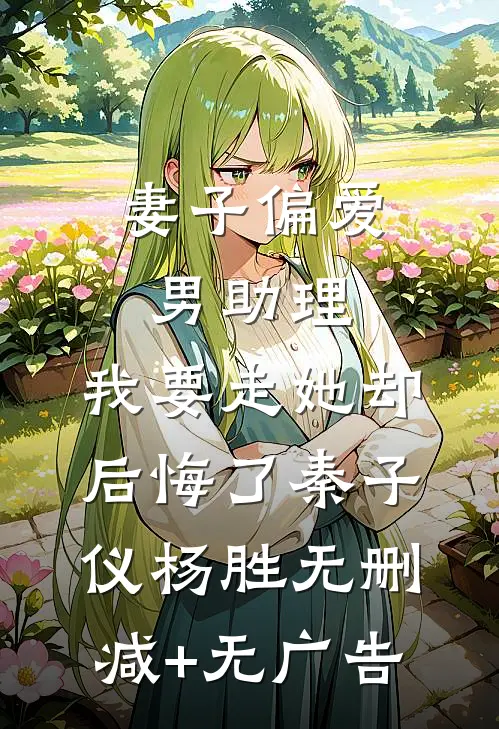 妻子偏爱男助理，我要走她却后悔了秦子仪杨胜无删减+无广告