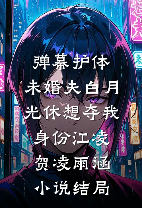 弹幕护体，未婚夫白月光休想夺我身份江凌贺凌雨涵小说结局