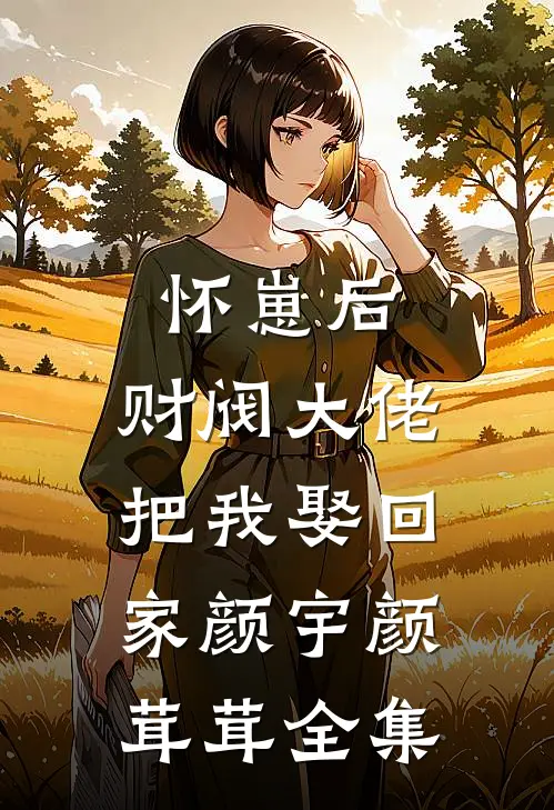 怀崽后，财阀大佬把我娶回家颜宇颜茸茸全集