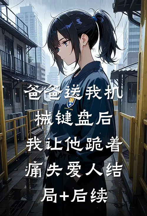 爸爸送我机械键盘后，我让他跪着痛失爱人结局+后续