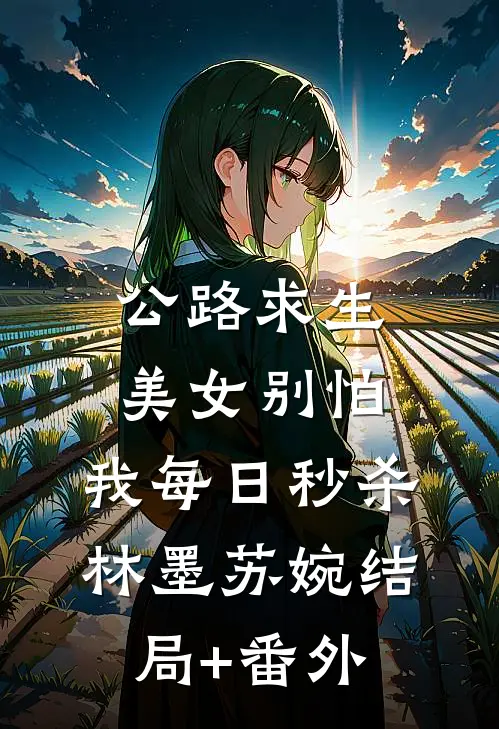 公路求生：美女别怕，我每日秒杀林墨苏婉结局+番外