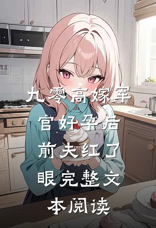 九零高嫁军官好孕后，前夫红了眼完整文本阅读