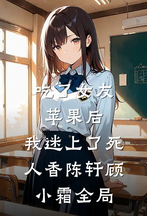 吃了女友苹果后，我迷上了死人香陈轩顾小霜全局