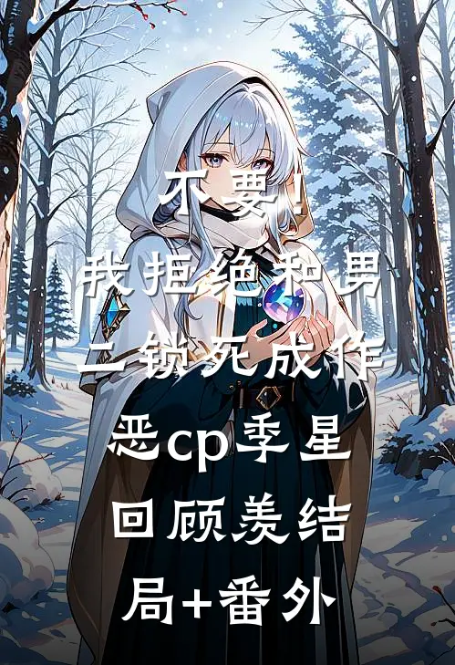 不要！我拒绝和男二锁死成作恶cp季星回顾羡结局+番外