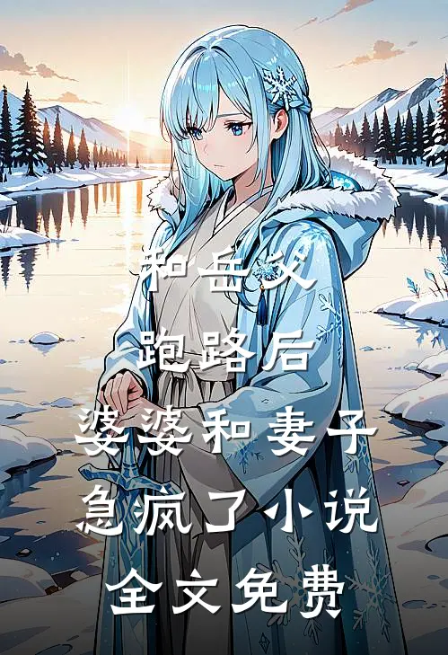 和岳父跑路后，婆婆和妻子急疯了小说全文免费