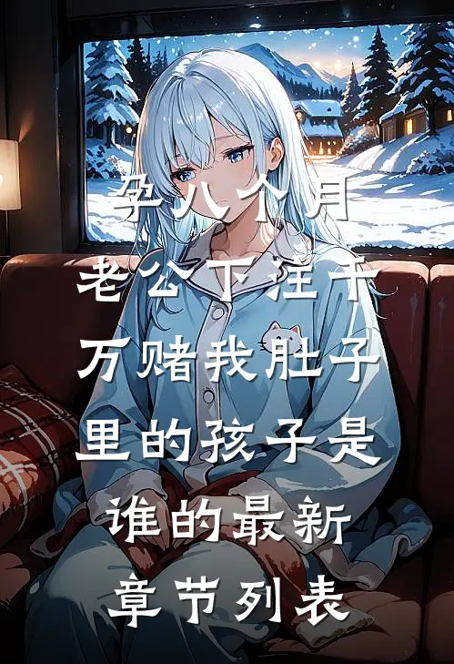 孕八个月，老公下注千万赌我肚子里的孩子是谁的最新章节列表