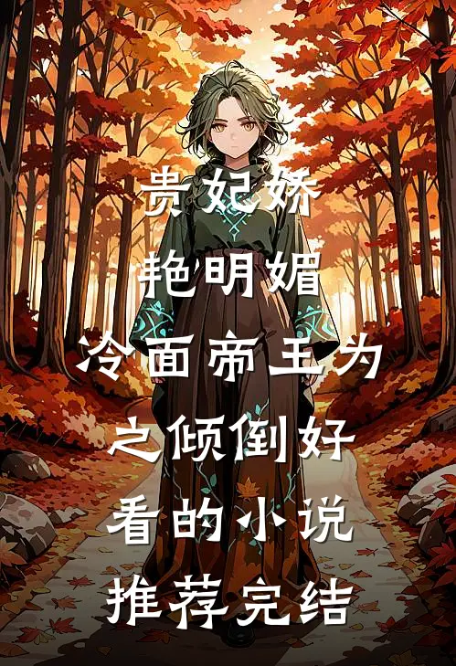 贵妃娇艳明媚，冷面帝王为之倾倒好看的小说推荐完结