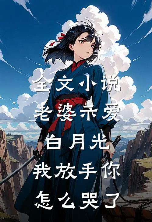 全文小说老婆示爱白月光，我放手你怎么哭了
