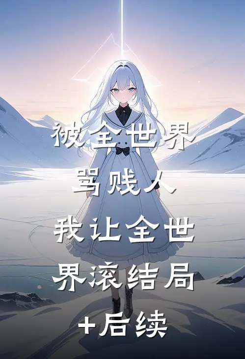 被全世界骂贱人，我让全世界滚结局+后续
