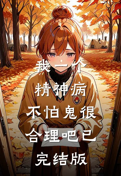 我一个精神病，不怕鬼很合理吧已完结版