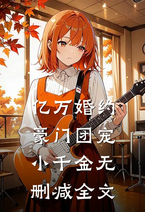 亿万婚约：豪门团宠小千金无删减全文