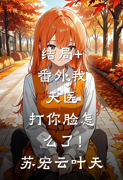 结局+番外我，天医，打你脸怎么了！苏宏云叶天