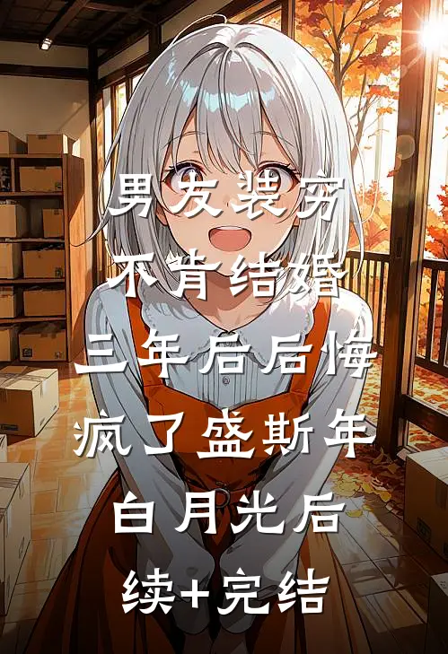 男友装穷不肯结婚，三年后后悔疯了盛斯年白月光后续+完结