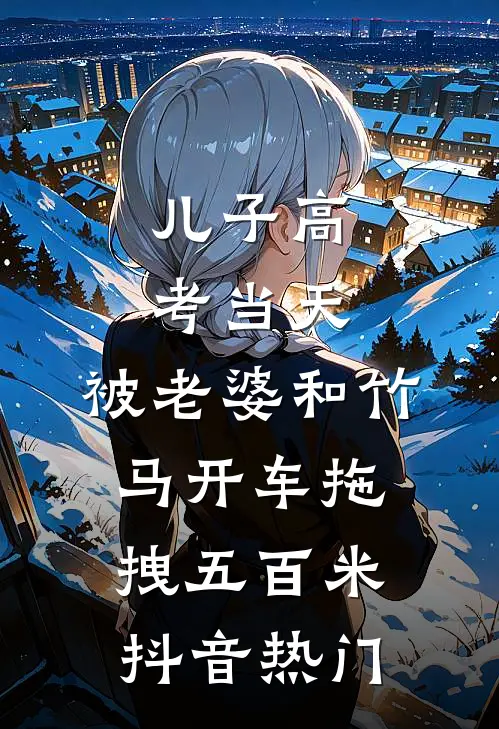 儿子高考当天，被老婆和竹马开车拖拽五百米抖音热门