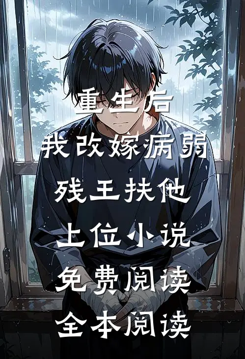 重生后,我改嫁病弱残王扶他上位小说免费阅读全本阅读