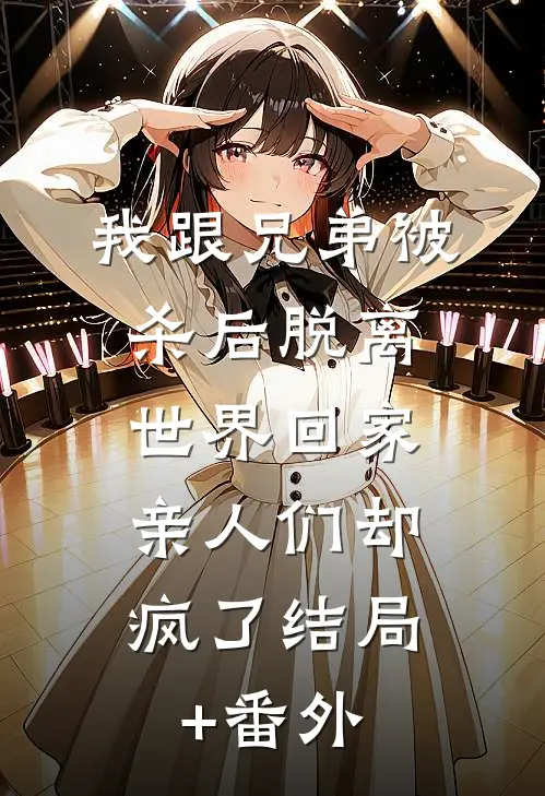 我跟兄弟被杀后脱离世界回家，亲人们却疯了结局+番外