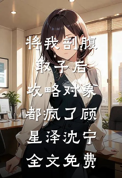 将我剖腹取子后，攻略对象都疯了顾星泽沈宁全文免费