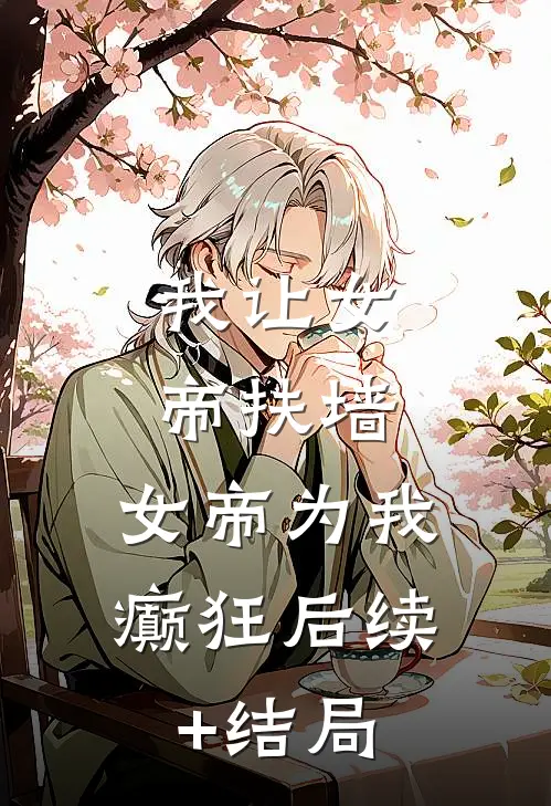 我让女帝扶墙，女帝为我癫狂后续+结局