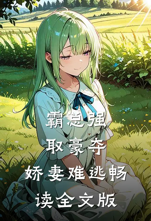 霸总强取豪夺：娇妻难逃畅读全文版