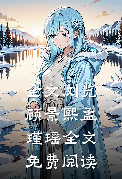 全文浏览顾景熙孟瑾瑶全文免费阅读