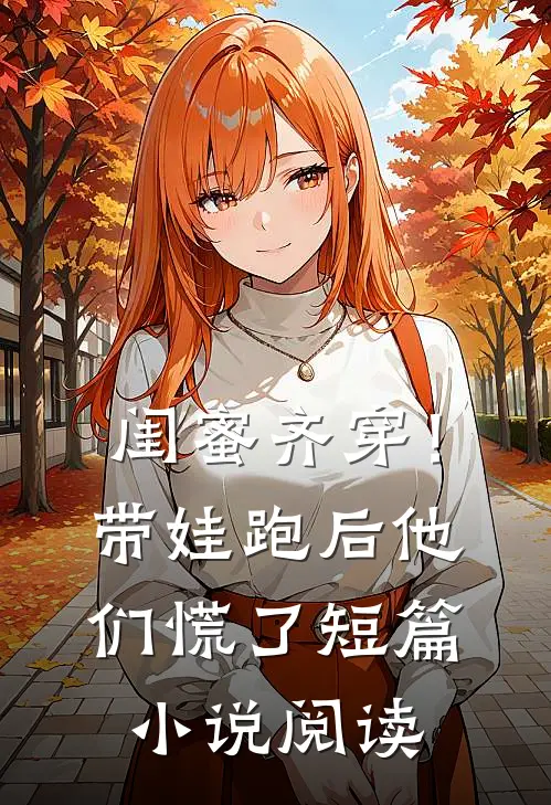 闺蜜齐穿！带娃跑后他们慌了短篇小说阅读