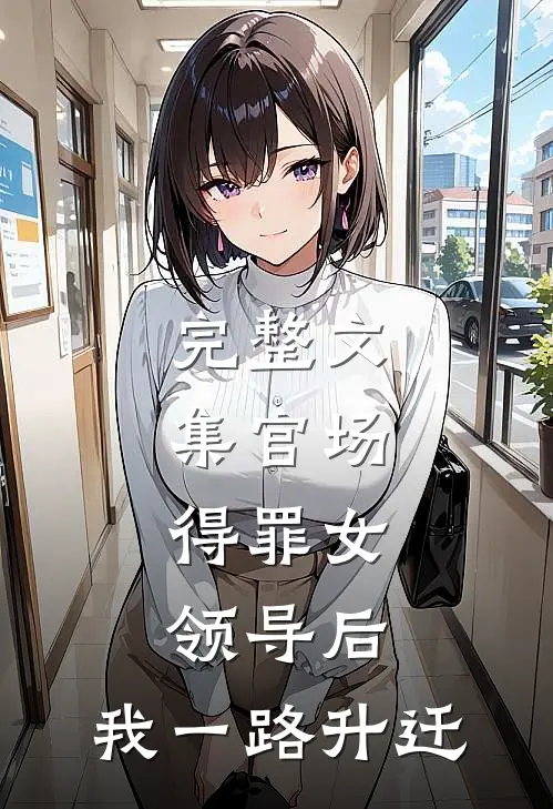 完整文集官场：得罪女领导后，我一路升迁