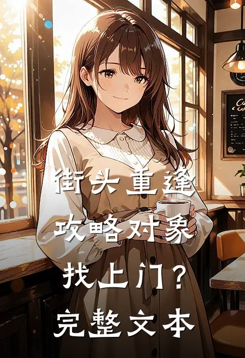 街头重逢，攻略对象找上门？完整文本