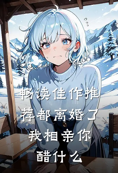 畅读佳作推荐都离婚了，我相亲你醋什么