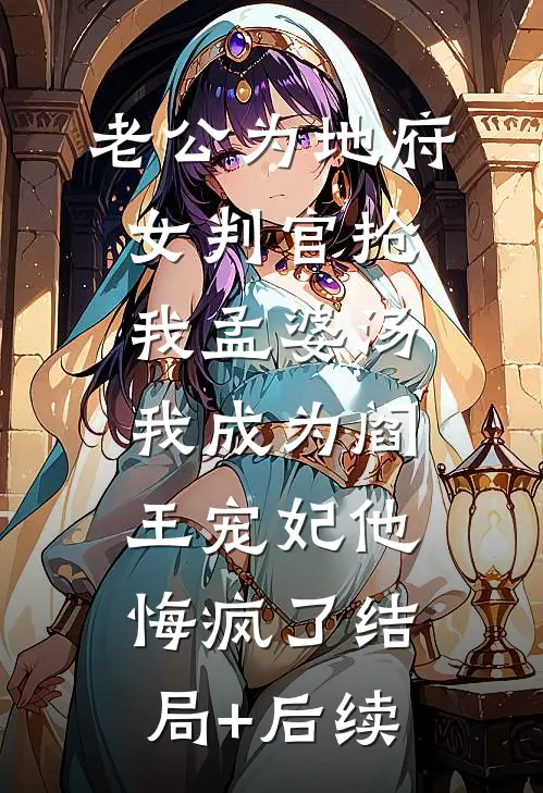 老公为地府女判官抢我孟婆汤，我成为阎王宠妃他悔疯了结局+后续