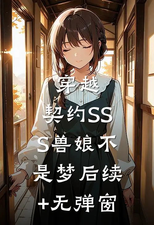 穿越：契约SSS兽娘不是梦后续+无弹窗