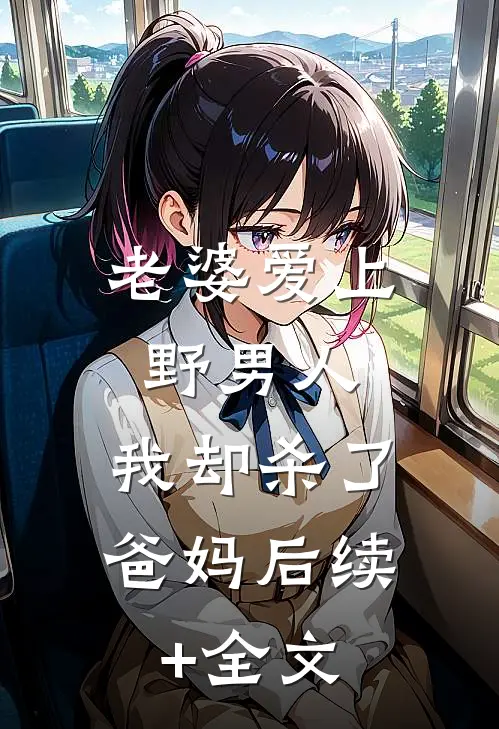 老婆爱上野男人，我却杀了爸妈后续+全文