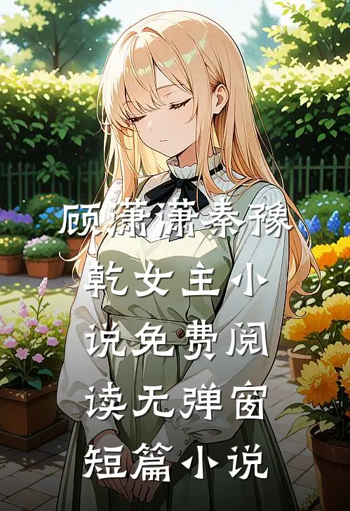 顾潇潇秦豫乾女主小说免费阅读无弹窗短篇小说
