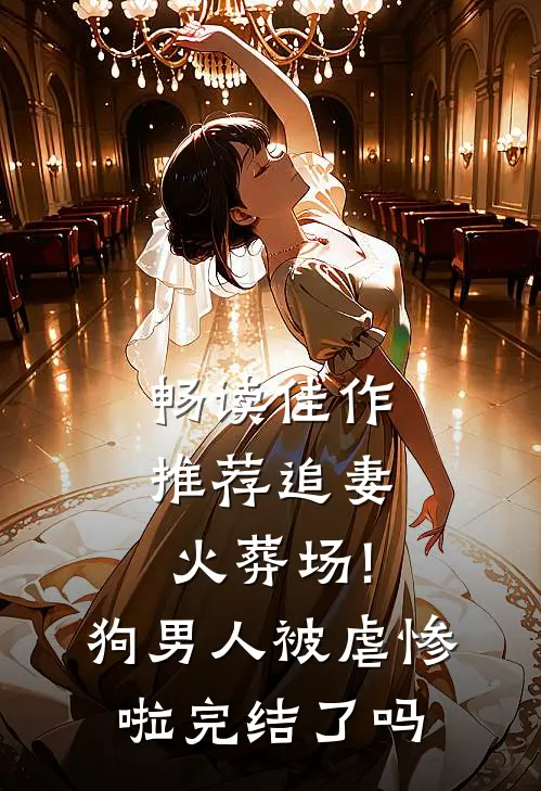 畅读佳作推荐追妻火葬场!狗男人被虐惨啦完结了吗