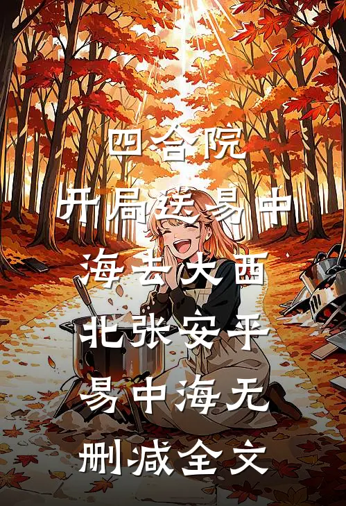 四合院：：开局送易中海去大西北张安平易中海无删减全文