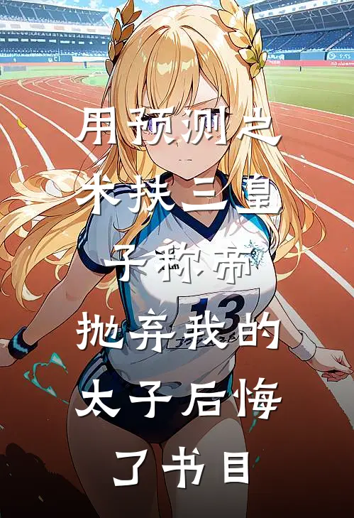 用预测之术扶三皇子称帝，抛弃我的太子后悔了书目