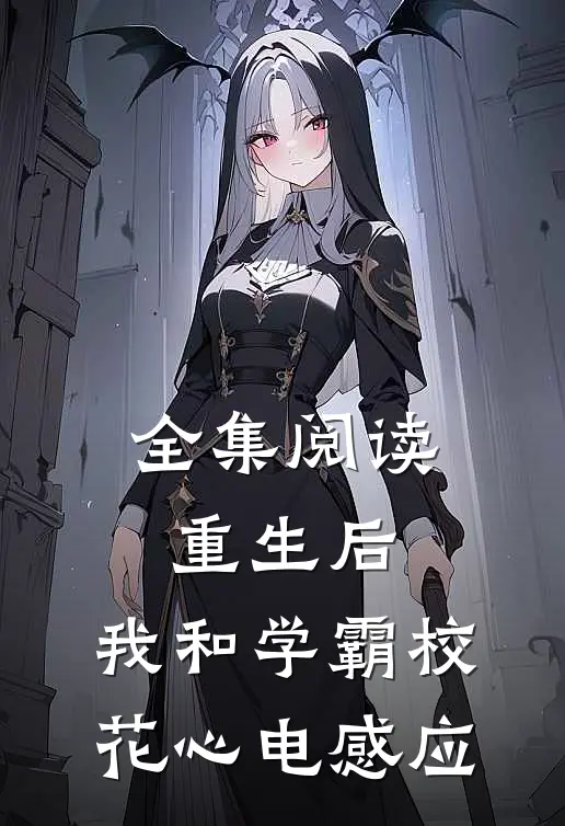 全集阅读重生后，我和学霸校花心电感应