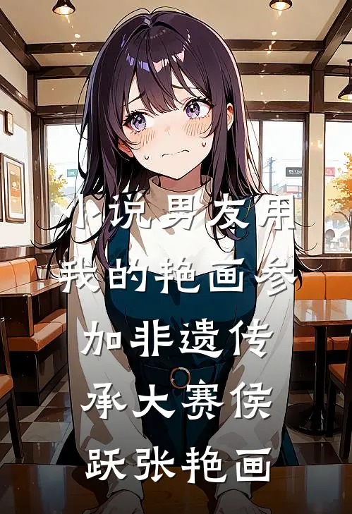 小说男友用我的艳画参加非遗传承大赛(侯跃张艳画)