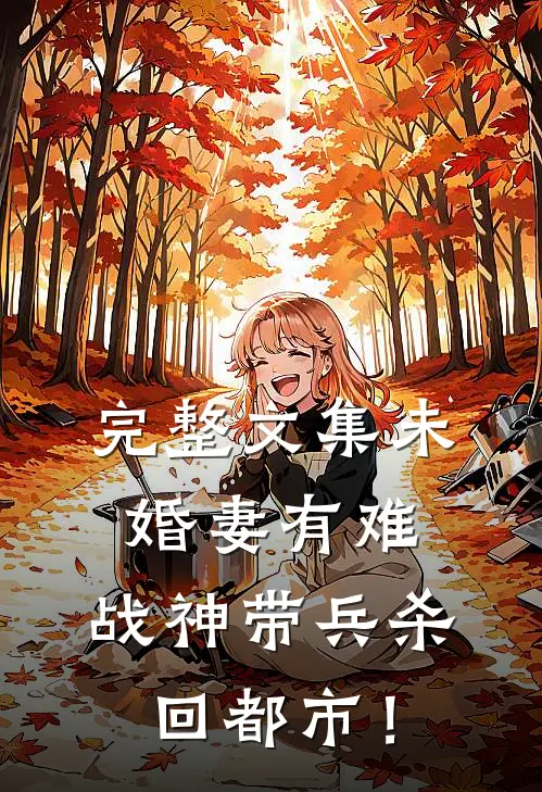 完整文集未婚妻有难，战神带兵杀回都市！