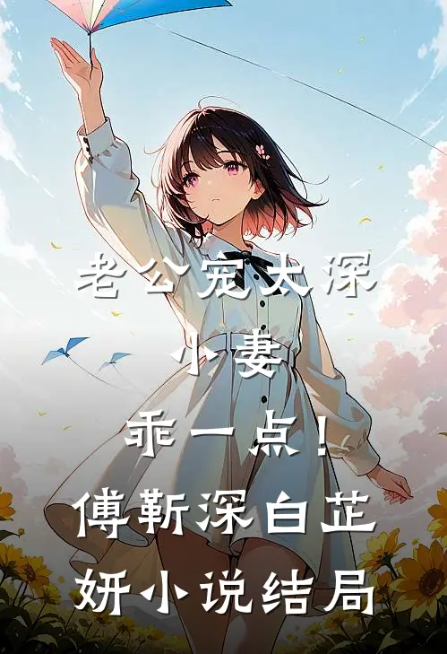 老公宠太深：小妻，乖一点！傅靳深白芷妍小说结局