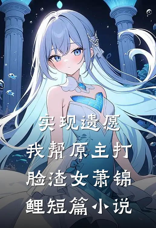 实现遗愿,我帮原主打脸渣女萧锦鲤短篇小说