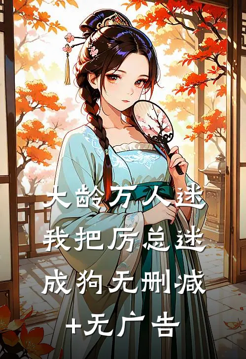 大龄万人迷，我把厉总迷成狗无删减+无广告