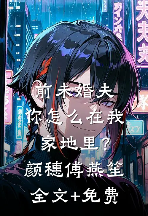 前未婚夫，你怎么在我家地里？颜穗傅燕笙全文+免费