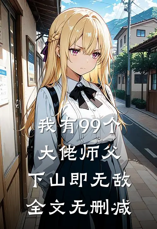 我有99个大佬师父，下山即无敌全文无删减