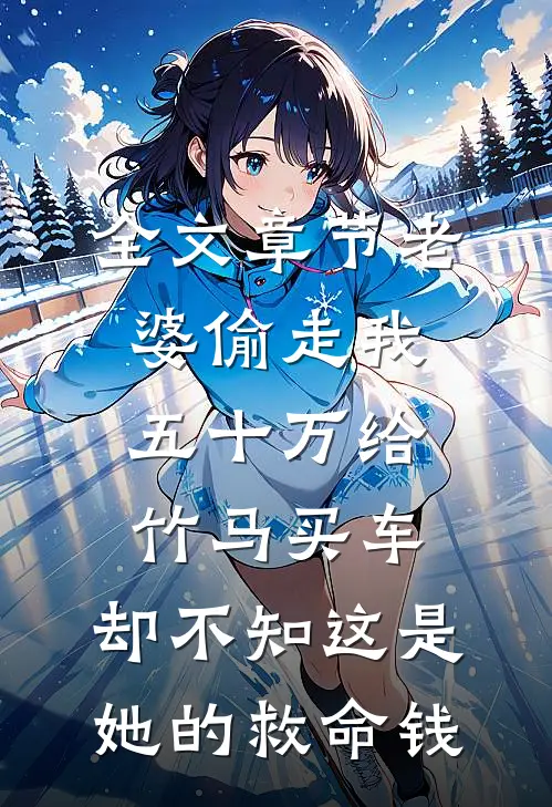 全文章节老婆偷走我五十万给竹马买车，却不知这是她的救命钱