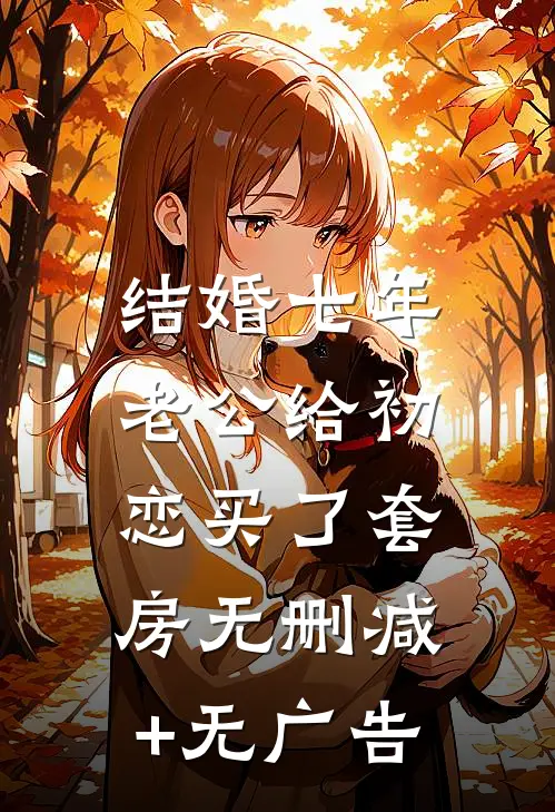 结婚七年，老公给初恋买了套房无删减+无广告