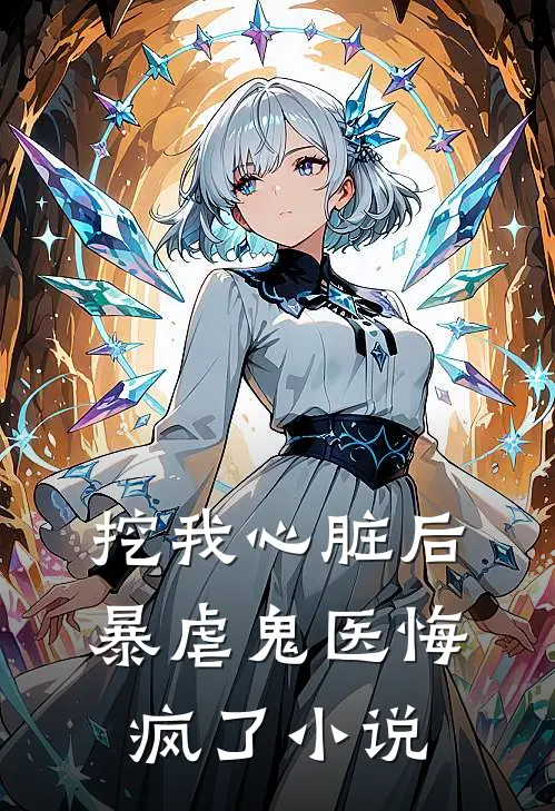挖我心脏后，暴虐鬼医悔疯了小说