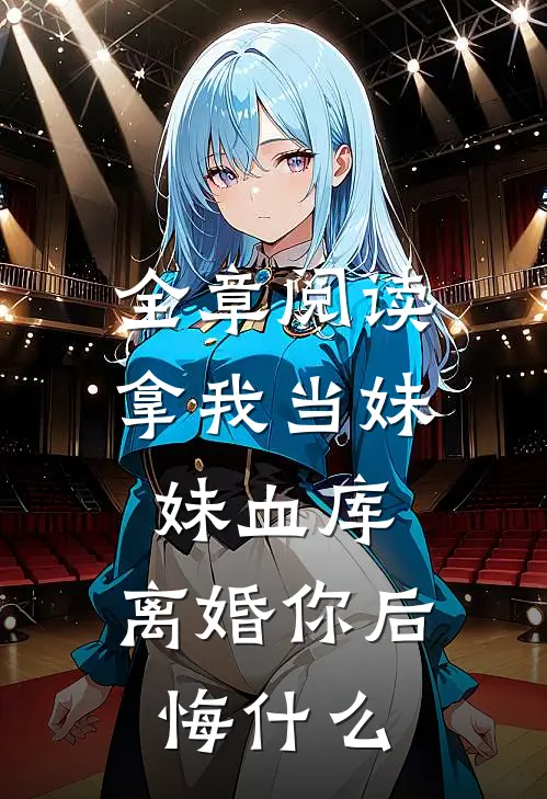 全章阅读拿我当妹妹血库，离婚你后悔什么