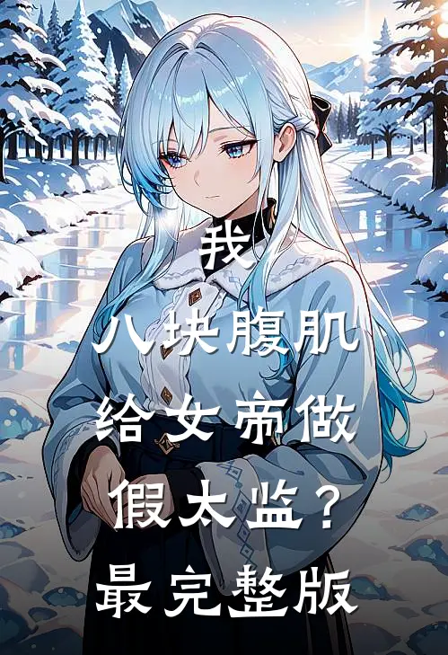我，八块腹肌，给女帝做假太监？最完整版