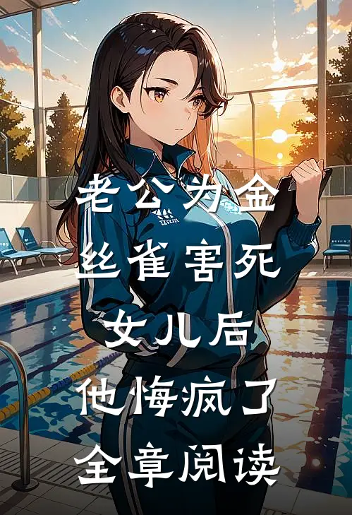 老公为金丝雀害死女儿后，他悔疯了全章阅读