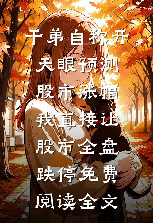 干弟自称开天眼预测股市涨幅，我直接让股市全盘跌停免费阅读全文